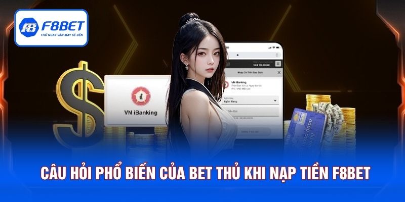 Câu hỏi phổ biến của bet thủ khi nạp tiền F8BET